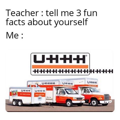 Teacher: Tell me 3 fun facts about yourself. Me: - Funny