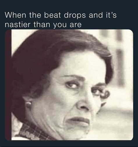 When the beat drops and it's nastier than you are | @creation1017 | Memes