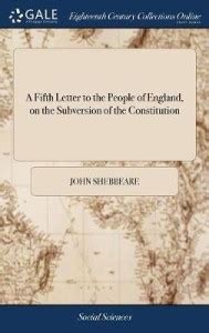 A Fifth Letter to the People of England, on the Subversion of the ...