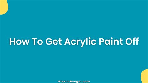 How to Get Acrylic Paint Off Easily Without Damage - PlasticRanger