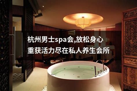 杭州男士spa会,放松身心重获活力尽在私人养生会所-杭州按摩网