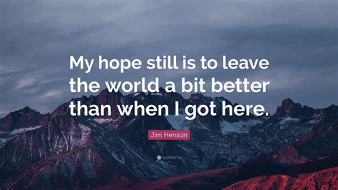 Jim Henson Quote: “My hope still is to leave the world a bit better ...