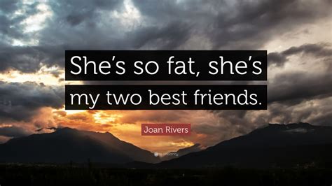 Joan Rivers Quote: “She’s so fat, she’s my two best friends.” (7 ...