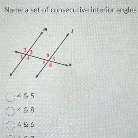 Name a set of consecutive Interior Angles 4&5 4&8 4&6 6&7 - brainly.com