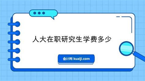 人大在职研究生学费多少？考生速看！-会计网