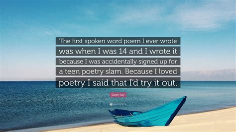 Sarah Kay Quote: “The first spoken word poem I ever wrote was when I ...