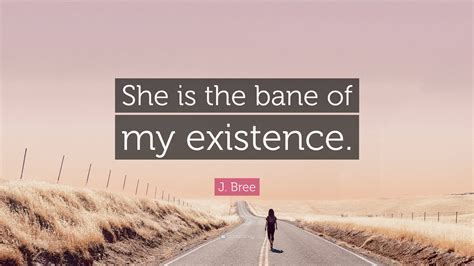 J. Bree Quote: “She is the bane of my existence.”