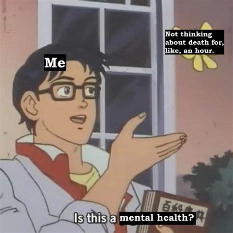 Me, pretending like I don't have severe mental health issues [Meme] : r ...