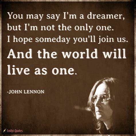You may say I’m a dreamer, but I’m not the only one. I hope someday ...