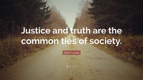 John Locke Quote: “Justice and truth are the common ties of society.”