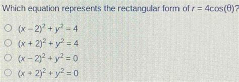 Solved: Which equation represents the rectangular form of r=4cos (θ ...