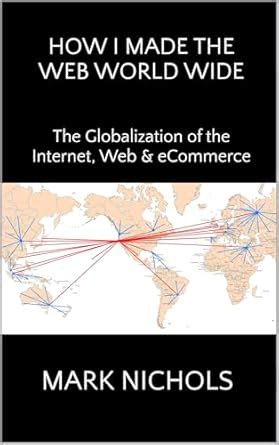 How I Made the Web World Wide: The Globalization of the Internet, Web ...
