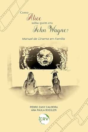 COMO ALICE SABIA QUEM ERA JOHN WAYNE?: Manual de cinema em família ...