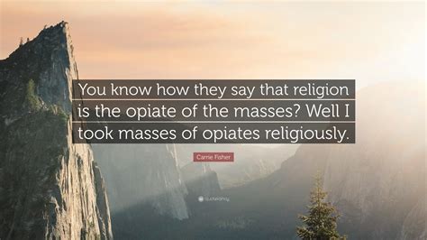 Carrie Fisher Quote: “You know how they say that religion is the opiate ...