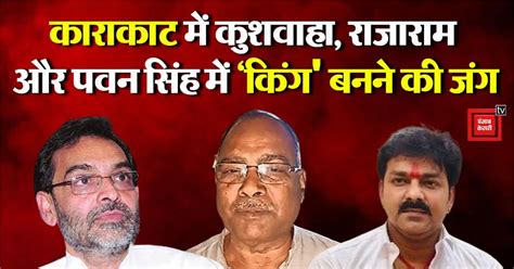 Lok Sabha Elections: काराकाट में उपेन्द्र कुशवाहा, राजाराम सिंह और पवन ...
