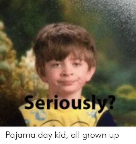 Seriously? Pajama Day Kid All Grown Up | All Grown Up Meme on ME.ME