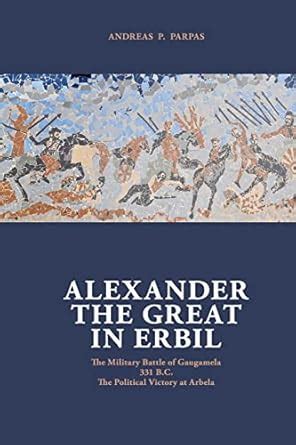Alexander the Great in Erbil: The Military Battle at Gaugamel -331 B.c ...