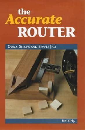 Buy The Accurate Router: Quick Setups and Simple Jigs Book Online at ...