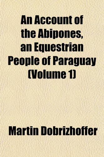 An Account of the Abipones, an Equestrian People of Paraguay (Volume 1 ...