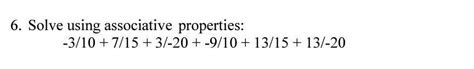 6. Solve using associative properties:-3/10 + 7/15+3/-20 +-9/10+13/15 ...