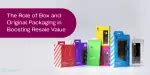 The Role of Box and Original Packaging in Boosting Resale Value ...