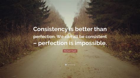 Michael Hyatt Quote: “Consistency is better than perfection. We can all ...