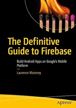 The Definitive Guide to Firebase: Build Android Apps on Google's Mobile ...