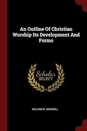 An Outline Of Christian Worship Its Development And Forms : Maxwell ...