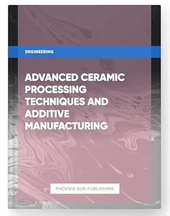 Advanced Ceramic Processing Techniques and Additive Manufacturing eBook ...