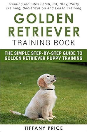Golden Retriever Training Book: The Simple Step-by-step Guide to Golden ...