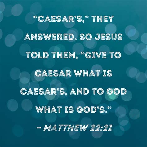 Matthew 22:21 "Caesar's," they answered. So Jesus told them, "Give to ...