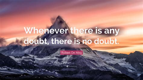 Robert De Niro Quote: “Whenever there is any doubt, there is no doubt.”