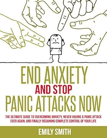 End Anxiety And Stop Panic Attacks Now: The Ultimate Guide To ...
