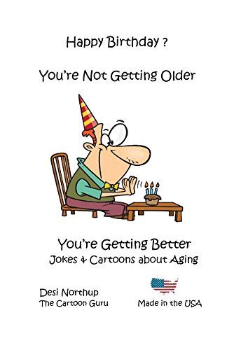 Happy Birthday! You're Not Getting Older... You're Getting Better ...