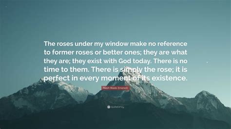 Ralph Waldo Emerson Quote: “The roses under my window make no reference ...