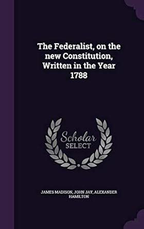Buy The Federalist, on the new Constitution, Written in the Year 1788 ...