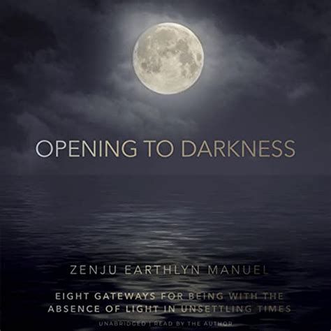 Opening to Darkness: Eight Gateways for Being with the Absence of Light ...