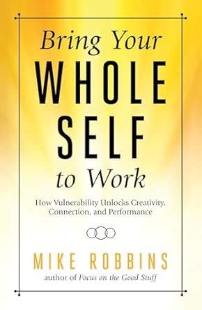 Bring Your Whole Self to Work: How Vulnerability Unlocks Creativity ...