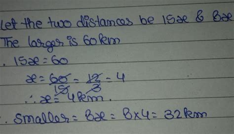 two distances are in the ratio 15:8;the larger is 60 km; what is the ...
