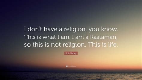Bob Marley Quote: “I don’t have a religion, you know. This is what I am ...