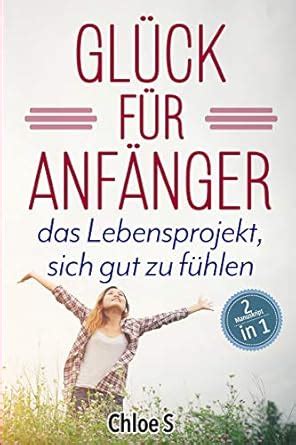 Glück für Anfänger: 2 Manuskripte-das Lebensprojekt sich gut zu fühlen ...