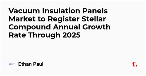 Vacuum Insulation Panels Market to Register Stellar Compound Annual ...