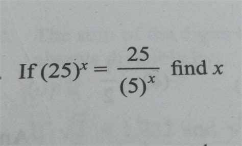 25 ki power x is equal to 25 upon 5 ki power x - Brainly.in