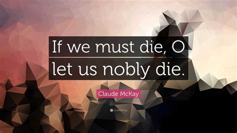 Claude McKay Quote: “If we must die, O let us nobly die.”