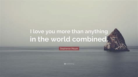 Stephenie Meyer Quote: “I love you more than anything in the world ...