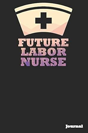 Future Labor Nurse Journal: Great as Nurse Journal/Notebook Gift (6 X 9 ...