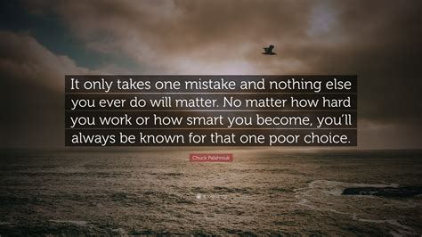 Chuck Palahniuk Quote: “It only takes one mistake and nothing else you ...