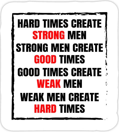 Hard times create strong men, strong men create good times, good times create weak men, and weak ...