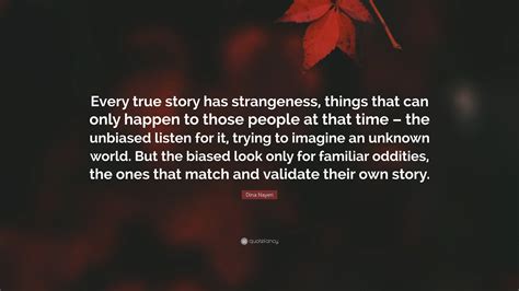Dina Nayeri Quote: “Every true story has strangeness, things that can ...
