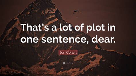 Jon Cohen Quote: “That’s a lot of plot in one sentence, dear.”